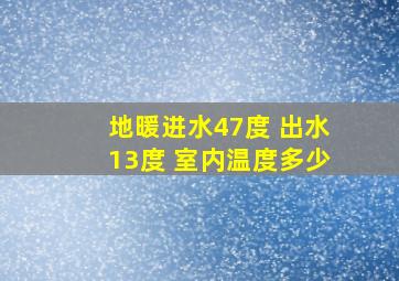 地暖进水47度 出水13度 室内温度多少